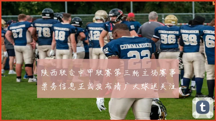 陕西联合中甲联赛第三轮主场赛事票务信息正式发布请广大球迷关注