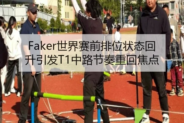 Faker世界赛前排位状态回升引发T1中路节奏重回焦点