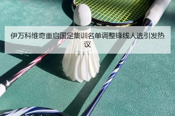 伊万科维奇重启国足集训名单调整锋线人选引发热议